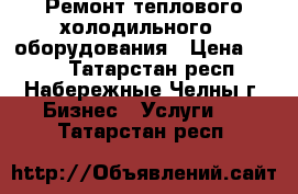 Ремонт теплового,холодильного,  оборудования › Цена ­ 350 - Татарстан респ., Набережные Челны г. Бизнес » Услуги   . Татарстан респ.